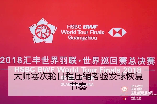 大师赛次轮日程压缩考验发球恢复节奏
